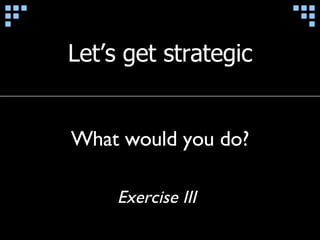 Let’s get strategic What would you do? Exercise III 