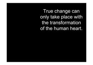 True change can
only take place with
 the transformation
of the human heart.