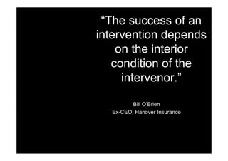 “The success of an
intervention depends
    on the interior
   condition of the
     intervenor.”

         Bill O’Brien
 ...