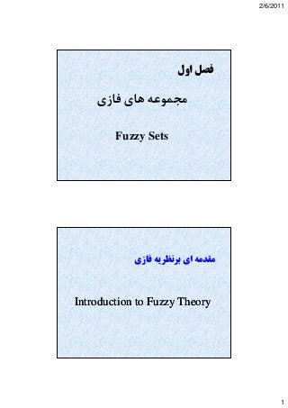 2/6/2011 
1 
فصل اول 
مجموعه هاي فازي 
Fuzzy Sets 
مقدمه اي بر نظريه فازي 
Introduction to Fuzzy Theory 
 
