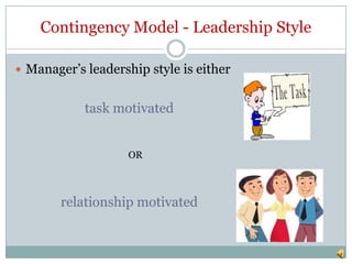 Contingency Model - Leadership Style

 Manager’s leadership style is either


            task motivated


                   OR



        relationship motivated
 