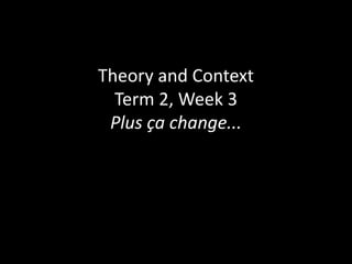 Theory and Context Term 2, Week 3Plus ça change... 