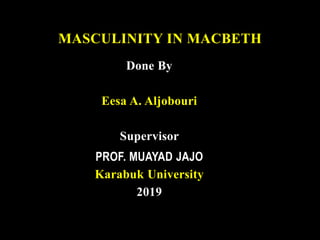 Done By
Eesa A. Aljobouri
Supervisor
PROF. MUAYAD JAJO
Karabuk University
2019
MASCULINITY IN MACBETH
 