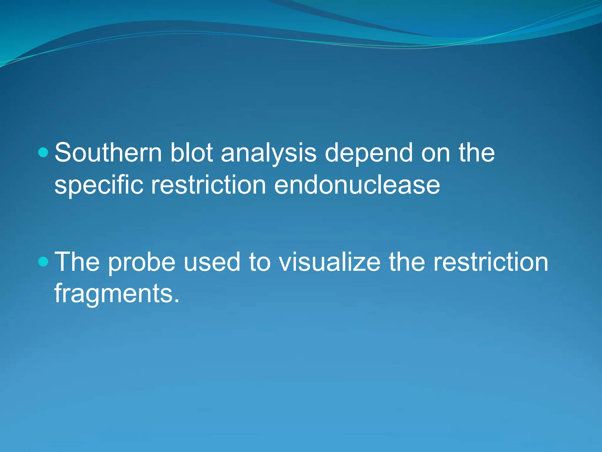  Southern blot analysis depend on the
specific restriction endonuclease
 The probe used to visualize the restriction
fragments.
 