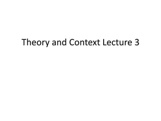 Theory and Context Lecture 3 