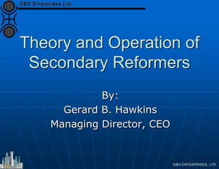 Theory and Operation of
Secondary Reformers
By:
Gerard B. Hawkins
Managing Director, CEO
 