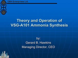 Theory and Operation of
VSG-A101 Ammonia Synthesis
by:
Gerard B. Hawkins
Managing Director, CEO
 