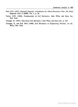 Senlement Analys;s •

163

Som, N.N. ( 1975), Regional Deposits: Co,tribution for Panel Discusslon, Proc. 5th Asian
Regional Conf. in SMFE, Vol. 2, p. 20.

Taylor. D.W. (1948), Fundam•ntals of Soil M.chuuics, John Wiley and Sons, Inc,
New York.

Terz.aghi, K. (1943).

n~<omical

Soil Multanics , Jnhn Wiley and Sons Ltd.. p. 510.

Terzaghi. K. and R.B. Peck (1948), Soil Muhanics in Etrginuritrg Practia, 1st ed ..
Wiley. New York.

Copyrighted material

 