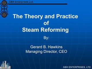 The Theory and Practice
of
Steam Reforming
By:
Gerard B. Hawkins
Managing Director, CEO
 