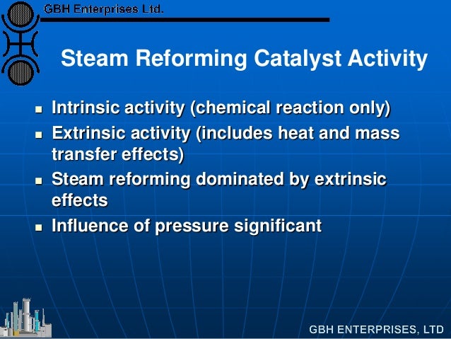 Steam Reforming Catalyst Activity
 Intrinsic activity (chemical reaction only)
 Extrinsic activity (includes heat and ma...