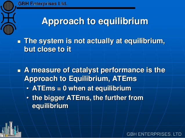 Approach to equilibrium
The system is not actually at equilibrium,
but close to it
A measure of catalyst performance i...