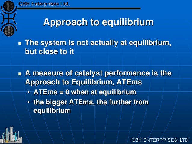 Approach to equilibrium
 The system is not actually at equilibrium,
but close to it
 A measure of catalyst performance i...