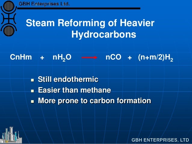 Steam Reforming of Heavier
Hydrocarbons
CnHm + nH2O nCO + (n+m/2)H2
 Still endothermic
 Easier than methane
 More prone...