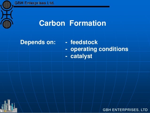 Carbon Formation
Depends on: - feedstock
- operating conditions
- catalyst
 