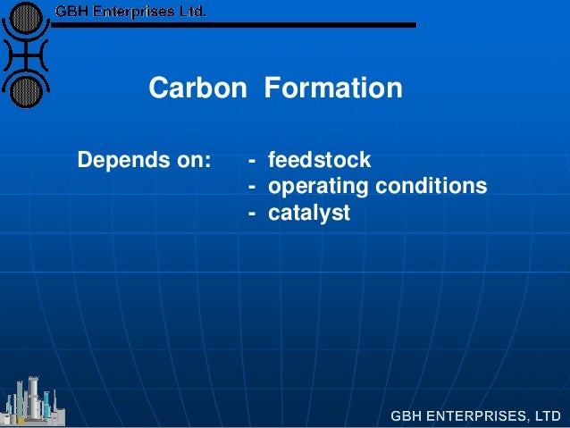 Carbon Formation
Depends on: - feedstock
- operating conditions
- catalyst
