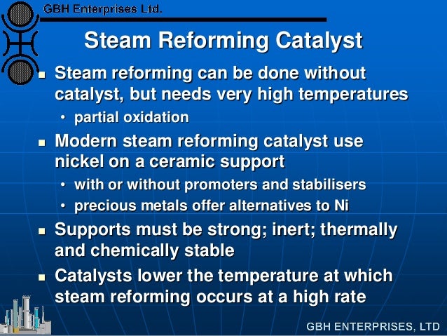 Steam Reforming Catalyst
Steam reforming can be done without
catalyst, but needs very high temperatures
• partial oxidat...