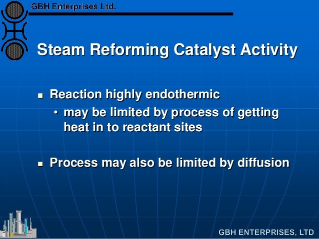 Steam Reforming Catalyst Activity
Reaction highly endothermic
• may be limited by process of getting
heat in to reactant...