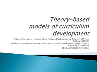 This section reviews models of curriculum development by Brown (1995) and
Richards (2001),
and from them forms a summary of the curriculum development processes that
should be in evidence
at any particular institution.
 