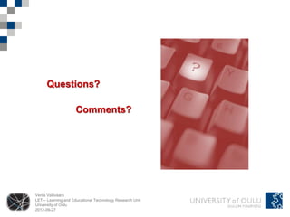 Questions?

                     Comments?




Venla Vallivaara
LET – Learning and Educational Technology Research Unit
University of Oulu
2012-09-27
 