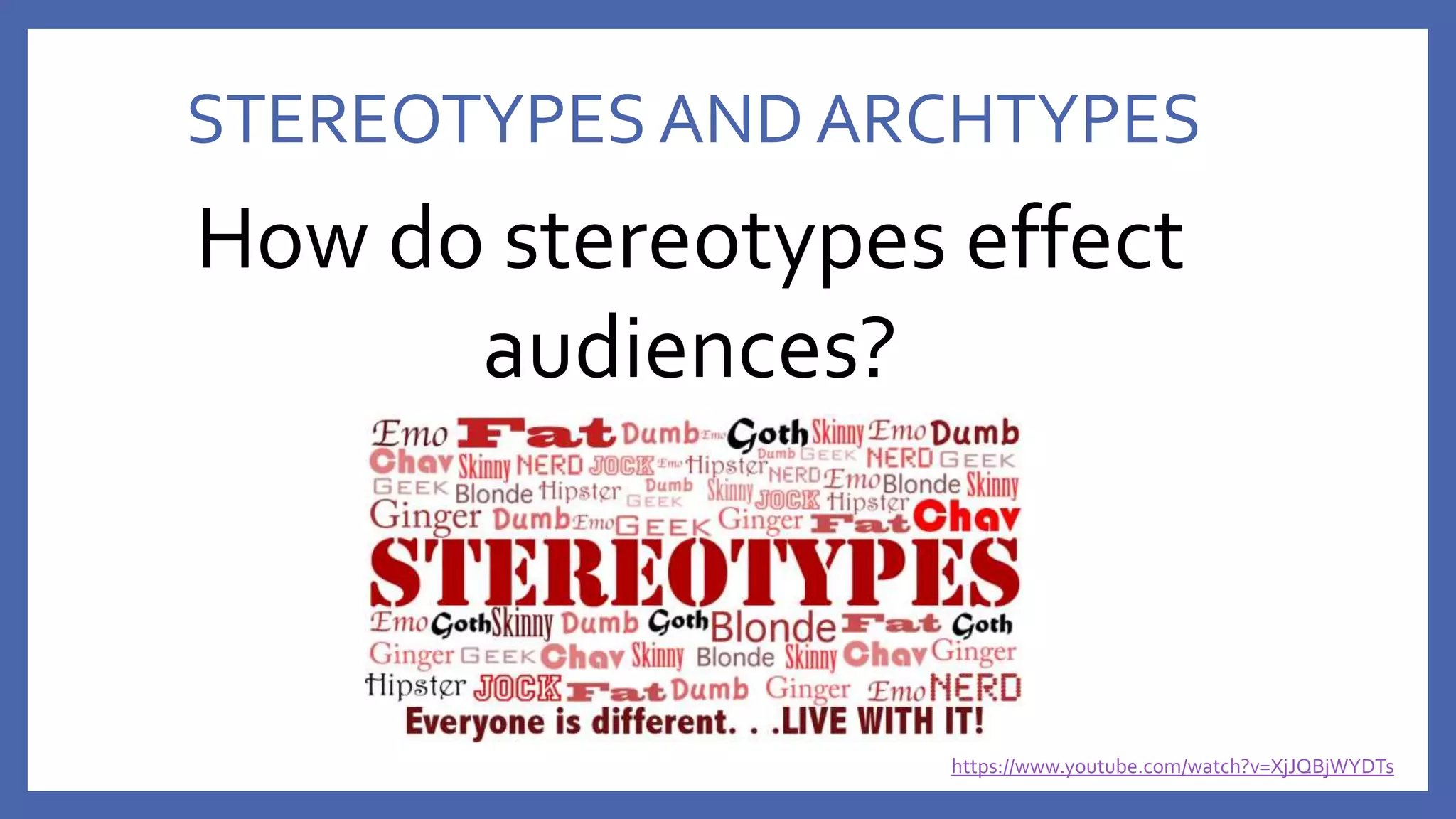 STEREOTYPES AND ARCHTYPES
How do stereotypes effect
audiences?
https://www.youtube.com/watch?v=XjJQBjWYDTs
 