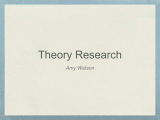 Theory Research
Amy Watson
 
