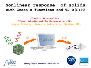 Nonlinear response  of solids
with Green's functions and TD­D(P)FT
Claudio Attaccalite 
CINaM, Aix­Marseille Universite (FR) 
 Myrta Grüning, Queen's University, Belfast(UK)
Theory Days - Toulouse - 26-11-2015Theory Days - Toulouse - 26-11-2015
 
