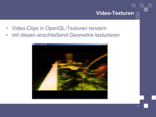 Video-Texturen

• Video-Clips in OpenGL-Texturen rendern
• mit diesen anschließend Geometrie texturieren




                                                      7
 