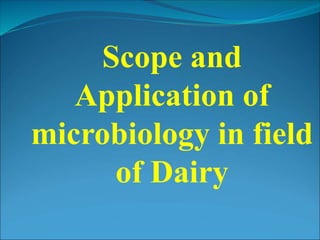 Scope and
Application of
microbiology in field
of Dairy
 