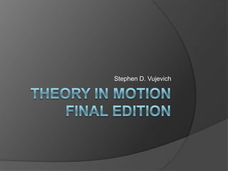 Theory In Motion   Final edition Stephen D. Vujevich 