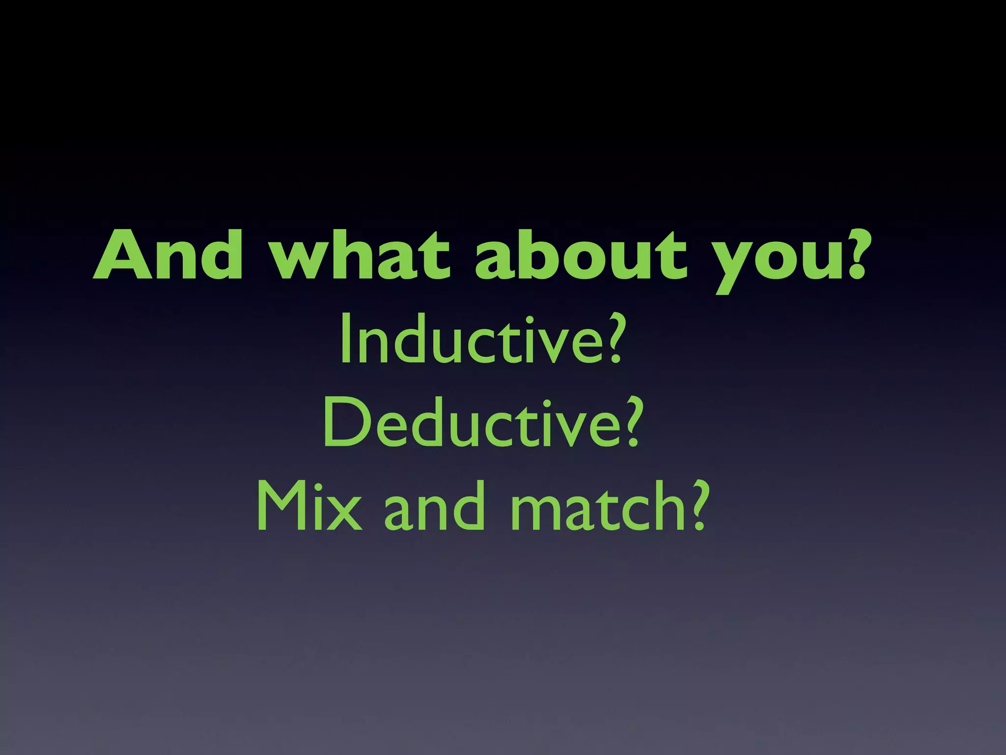 And what about you? Inductive? Deductive? Mix and match? 