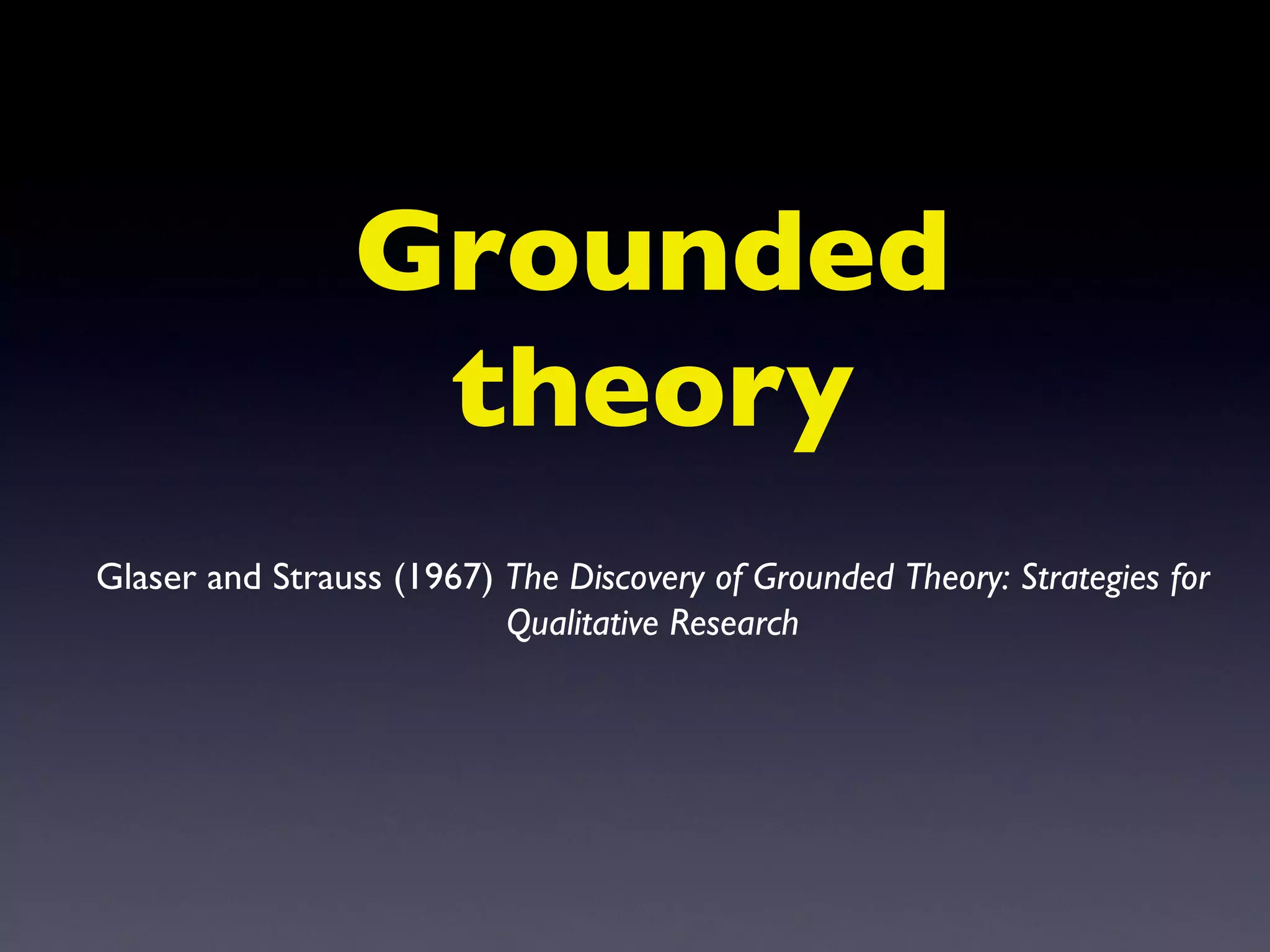 Grounded theory Glaser and Strauss (1967)  The Discovery of Grounded Theory: Strategies for Qualitative Research 