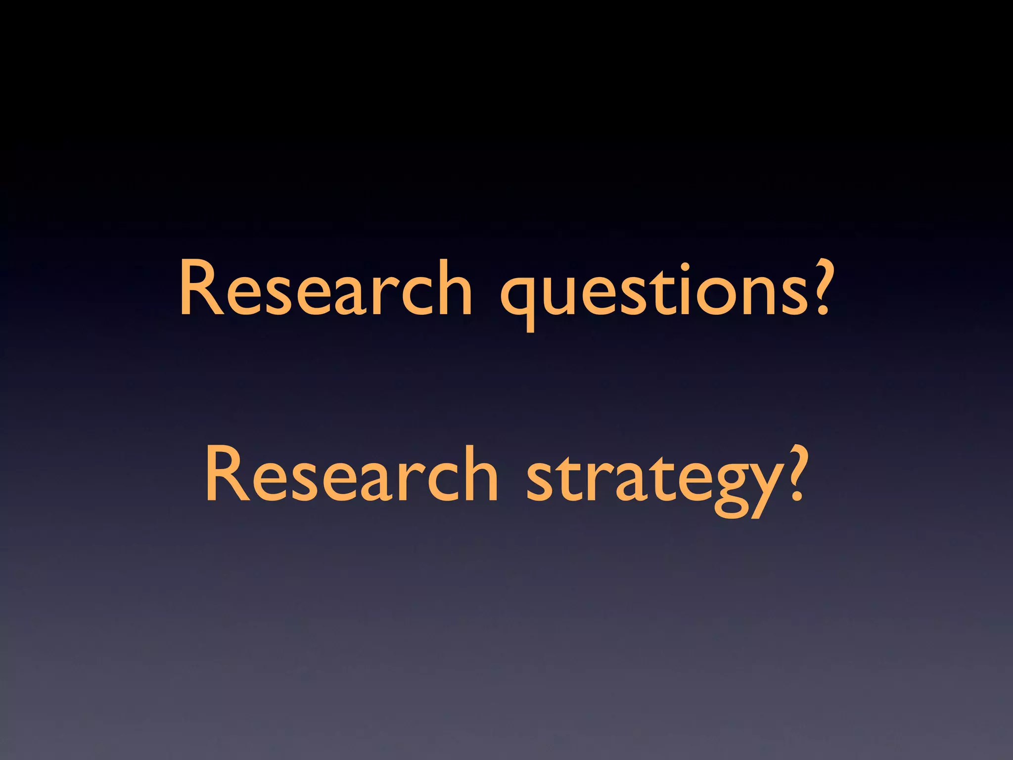 Research questions? Research strategy? 