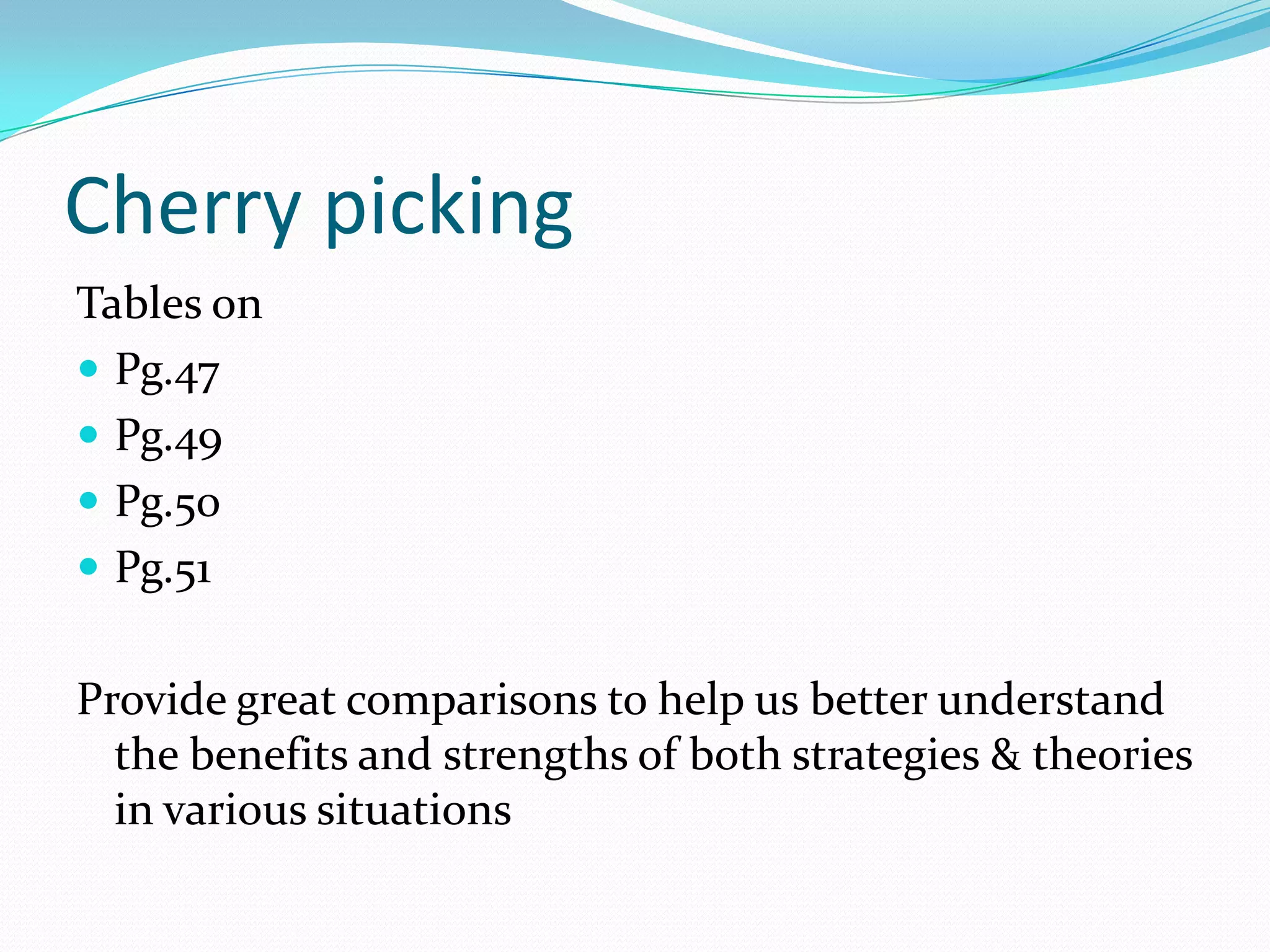 Cherry picking
Tables on
 Pg.47
 Pg.49
 Pg.50
 Pg.51


Provide great comparisons to help us better understand
  the benefits and strengths of both strategies & theories
  in various situations
 
