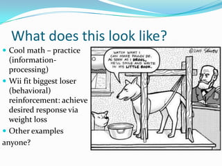 What does this look like?
 Cool math – practice
  (information-
  processing)
 Wii fit biggest loser
  (behavioral)
  reinforcement: achieve
  desired response via
  weight loss
 Other examples
anyone?
 
