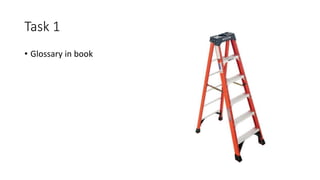Task 1
• Glossary in book
 