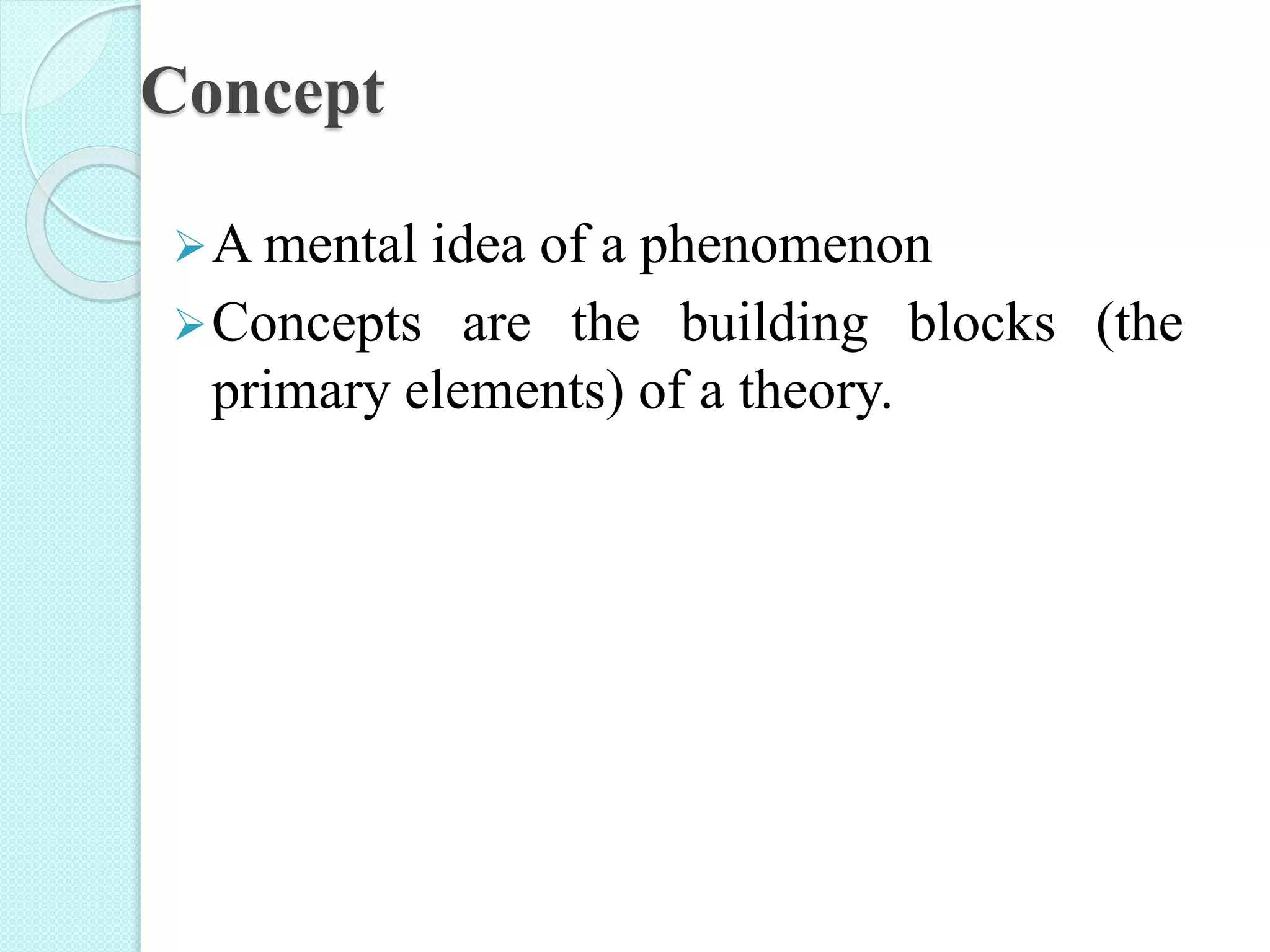 Concept
A mental idea of a phenomenon
Concepts are the building blocks (the
primary elements) of a theory.
 