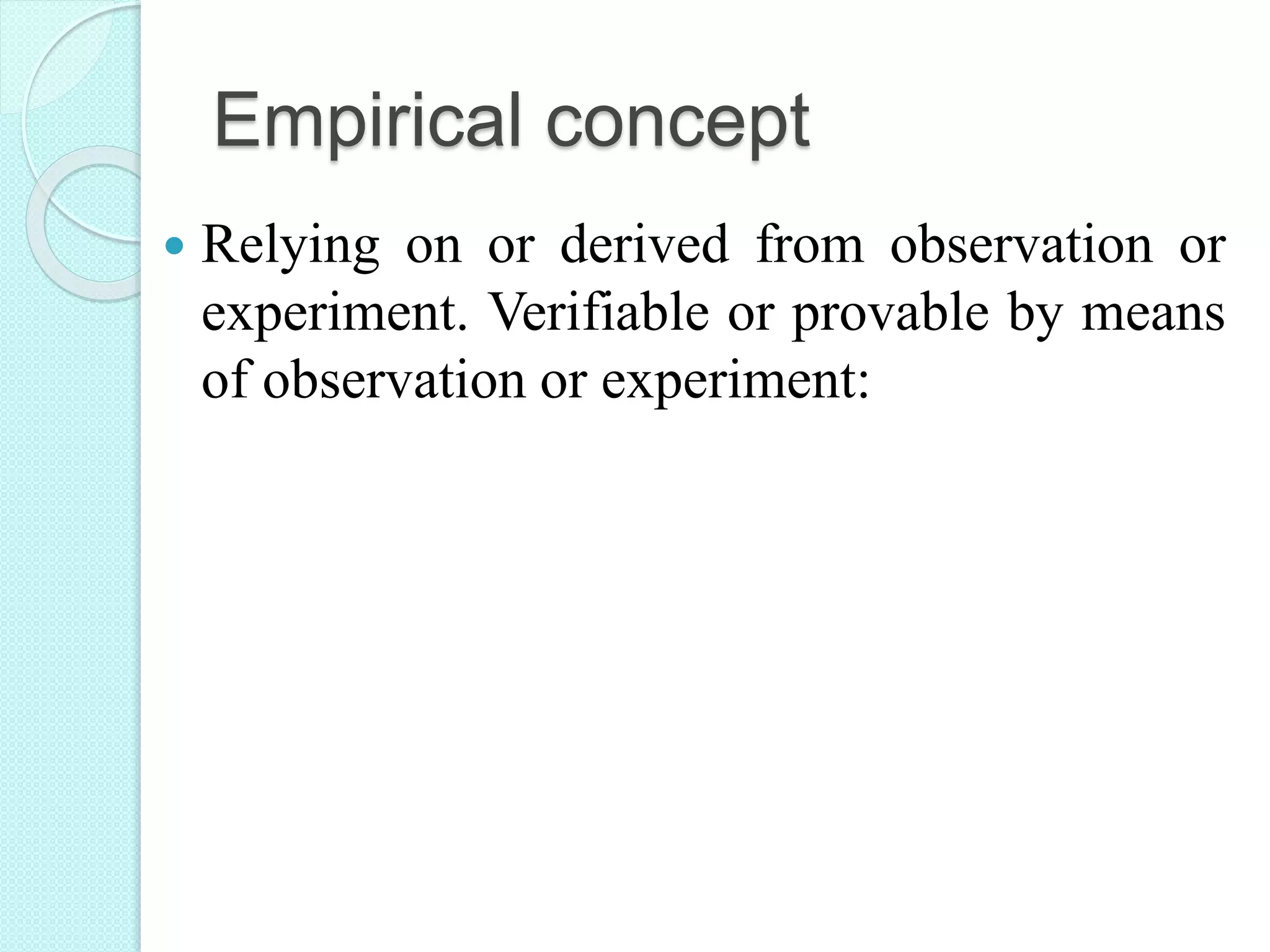 Empirical concept
 Relying on or derived from observation or
experiment. Verifiable or provable by means
of observation or experiment:
 
