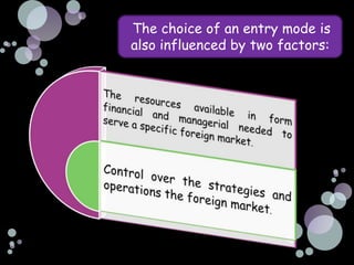 The choice of an entry mode is
also influenced by two factors:
 