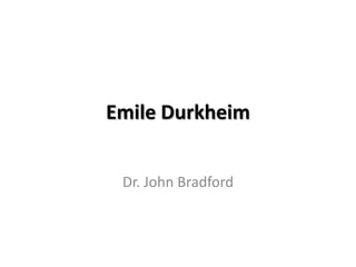 Emile Durkheim


 Dr. John Bradford
 