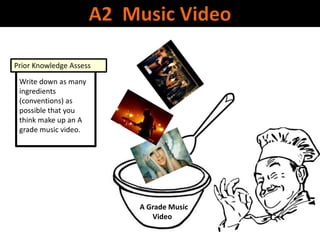 Write down as many
ingredients
(conventions) as
possible that you
think make up an A
grade music video.
Prior Knowledge Assess
A Grade Music
Video
 