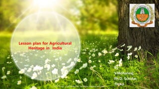 ALLPPT.com _ Free PowerPoint Templates, Diagrams and Charts
Lesson plan for Agricultural
Heritage in India
By
V.Mohanraj,
Ph.D. Scholar,
TNAU
 