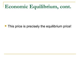 Economic Equilibrium, cont.
 This price is precisely the equilibrium price!
 