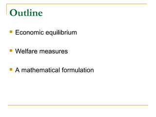 Outline
 Economic equilibrium
 Welfare measures
 A mathematical formulation
 