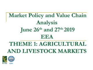 Market Policy and Value Chain
Analysis
June 26th
and 27th
2019
EEA
THEME 1: AGRICULTURAL
AND LIVESTOCK MARKETS
EDRI
 