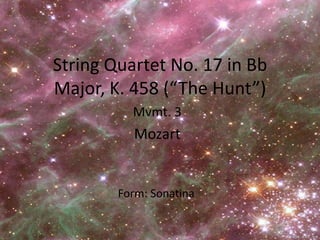 String Quartet No. 17 in Bb Major, K. 458 (“The Hunt”) Mvmt. 3 Mozart Form: Sonatina 