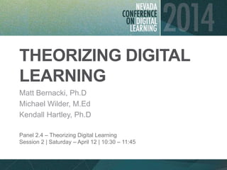 THEORIZING DIGITAL
LEARNING
Matt Bernacki, Ph.D
Michael Wilder, M.Ed
Kendall Hartley, Ph.D
Panel 2.4 – Theorizing Digital Learning
Session 2 | Saturday – April 12 | 10:30 – 11:45
 