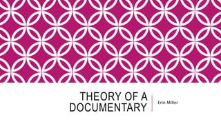 THEORY OF A
DOCUMENTARY
Erin Miller
 