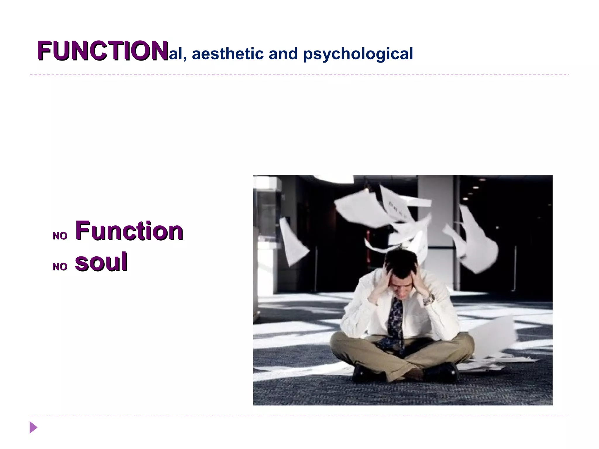 FUNCTIONFUNCTIONal, aesthetic and psychological
NONO FunctionFunction
NONO soulsoul
 