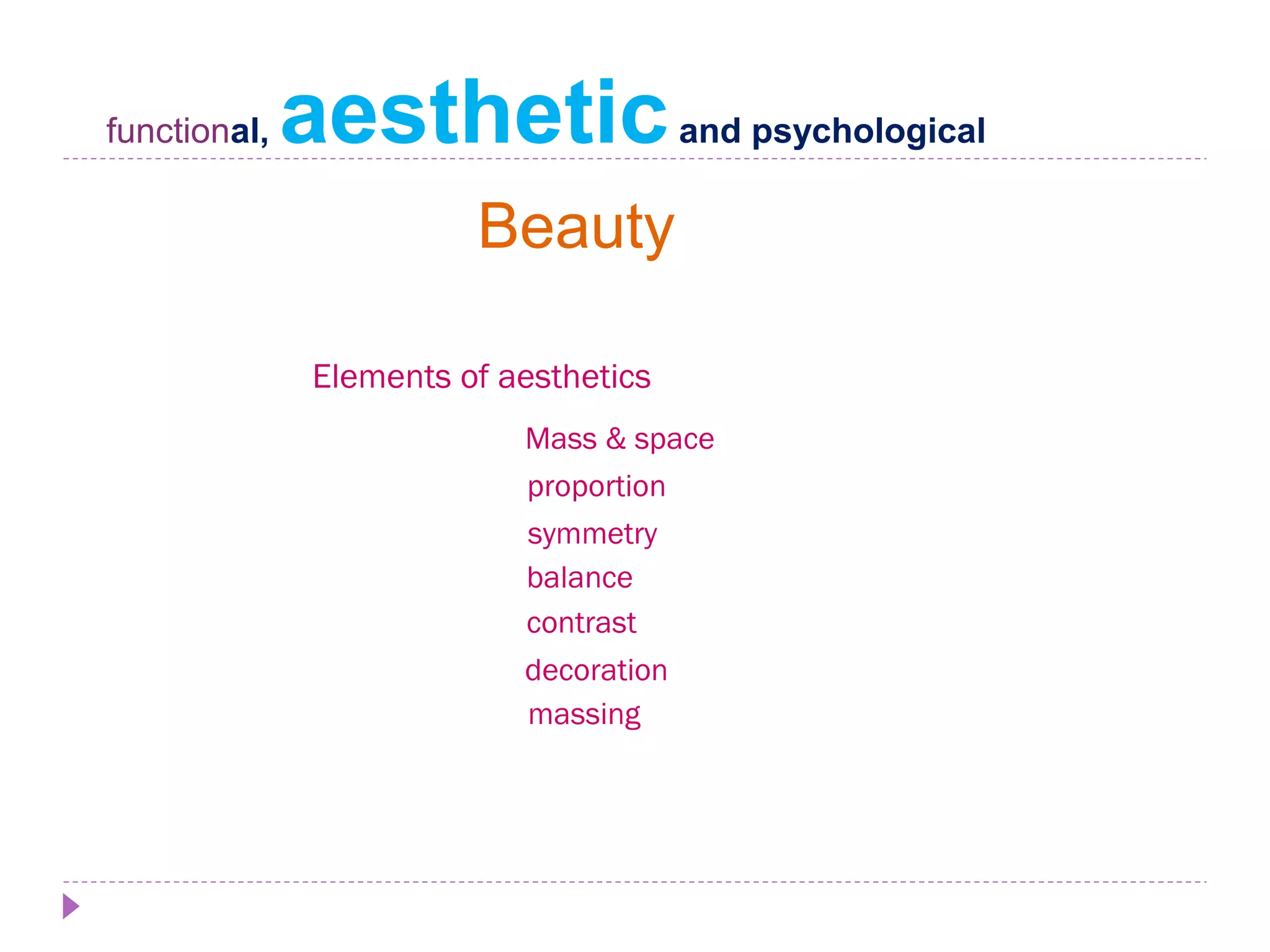 functional, aestheticand psychological
Mass & space
proportion
contrast
decoration
massing
symmetry
balance
Elements of aesthetics
Beauty
 