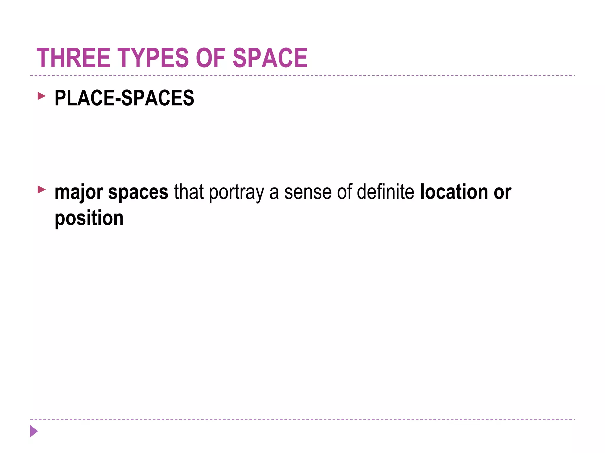 THREE TYPES OF SPACE
 PLACE-SPACES
 major spaces that portray a sense of definite location or
position
 